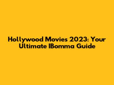 Hollywood Movies 2023: Your Ultimate IBomma Guide