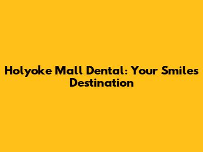 Holyoke Mall Dental: Your Smile's Destination