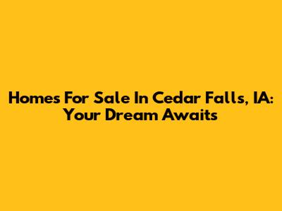 Homes For Sale In Cedar Falls, IA: Your Dream Awaits