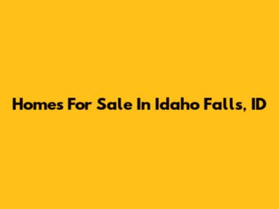 Homes For Sale In Idaho Falls, ID