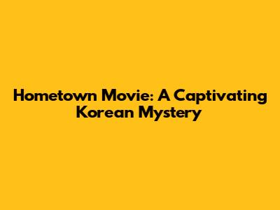 Hometown Movie: A Captivating Korean Mystery