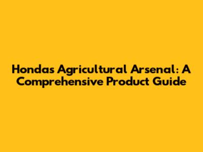 Honda's Agricultural Arsenal: A Comprehensive Product Guide