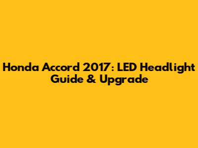 Honda Accord 2017: LED Headlight Guide & Upgrade