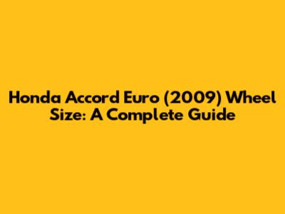 Honda Accord Euro (2009) Wheel Size: A Complete Guide