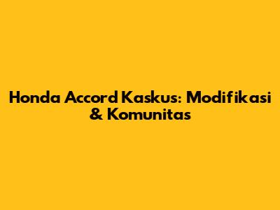 Honda Accord Kaskus: Modifikasi & Komunitas