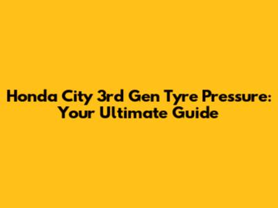 Honda City 3rd Gen Tyre Pressure: Your Ultimate Guide