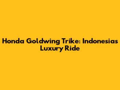Honda Goldwing Trike: Indonesia's Luxury Ride
