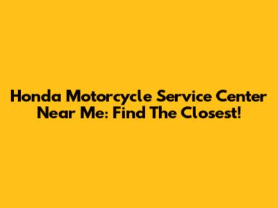 Honda Motorcycle Service Center Near Me: Find The Closest!