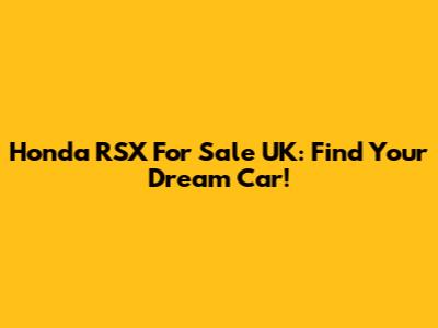 Honda RSX For Sale UK: Find Your Dream Car!