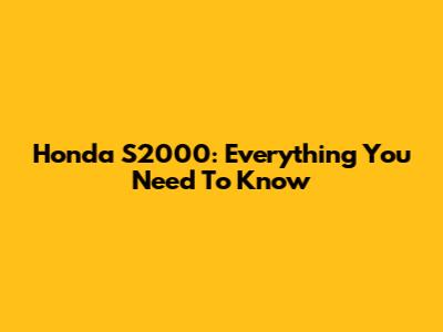 Honda S2000: Everything You Need To Know
