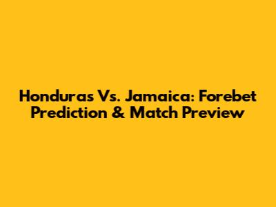 Honduras Vs. Jamaica: Forebet Prediction & Match Preview