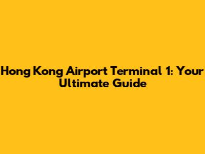 Hong Kong Airport Terminal 1: Your Ultimate Guide