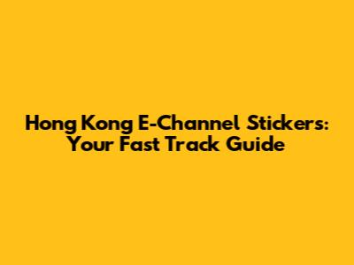 Hong Kong E-Channel Stickers: Your Fast Track Guide