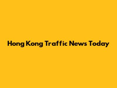 Hong Kong Traffic News Today