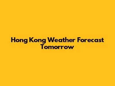 Hong Kong Weather Forecast Tomorrow