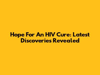 Hope For An HIV Cure: Latest Discoveries Revealed