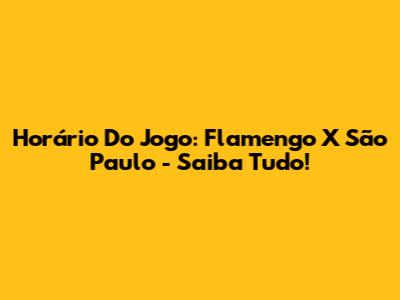 Horário Do Jogo: Flamengo X São Paulo - Saiba Tudo!