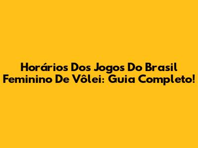 Horários Dos Jogos Do Brasil Feminino De Vôlei: Guia Completo!