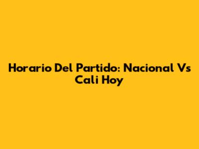 Horario Del Partido: Nacional Vs Cali Hoy