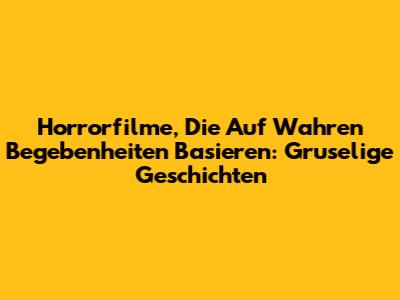 Horrorfilme, Die Auf Wahren Begebenheiten Basieren: Gruselige Geschichten