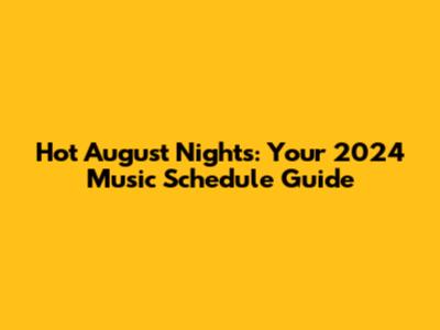 Hot August Nights: Your 2024 Music Schedule Guide