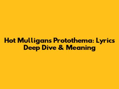 Hot Mulligan's Protothema: Lyrics Deep Dive & Meaning