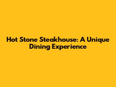 Hot Stone Steakhouse: A Unique Dining Experience