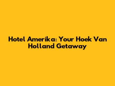 Hotel Amerika: Your Hoek Van Holland Getaway