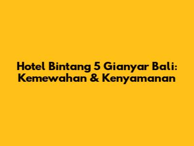 Hotel Bintang 5 Gianyar Bali: Kemewahan & Kenyamanan