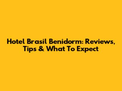 Hotel Brasil Benidorm: Reviews, Tips & What To Expect