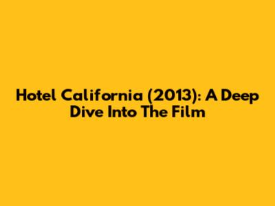 Hotel California (2013): A Deep Dive Into The Film