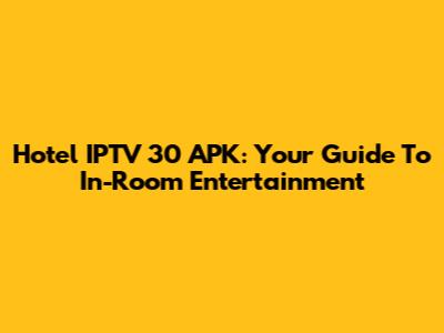 Hotel IPTV 30 APK: Your Guide To In-Room Entertainment