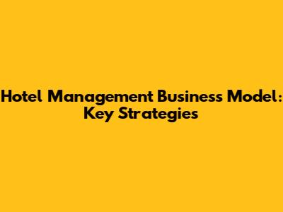 Hotel Management Business Model: Key Strategies