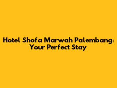 Hotel Shofa Marwah Palembang: Your Perfect Stay