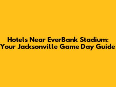 Hotels Near EverBank Stadium: Your Jacksonville Game Day Guide