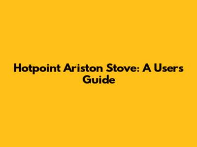 Hotpoint Ariston Stove: A User's Guide