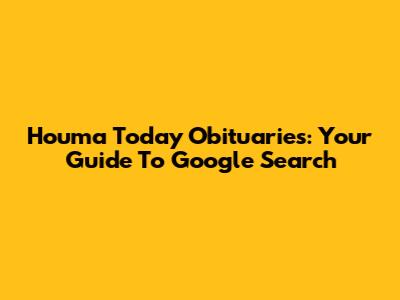 Houma Today Obituaries: Your Guide To Google Search