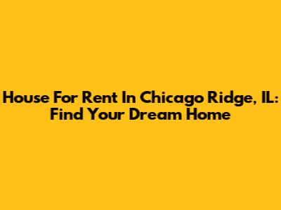 House For Rent In Chicago Ridge, IL: Find Your Dream Home