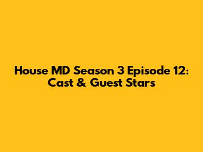 House MD Season 3 Episode 12: Cast & Guest Stars