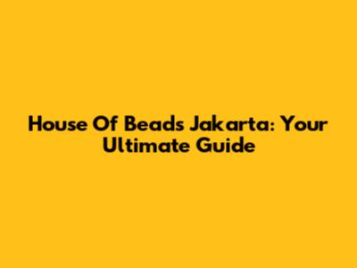 House Of Beads Jakarta: Your Ultimate Guide