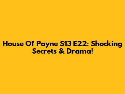 House Of Payne S13 E22: Shocking Secrets & Drama!