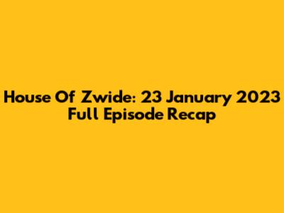 House Of Zwide: 23 January 2023 Full Episode Recap