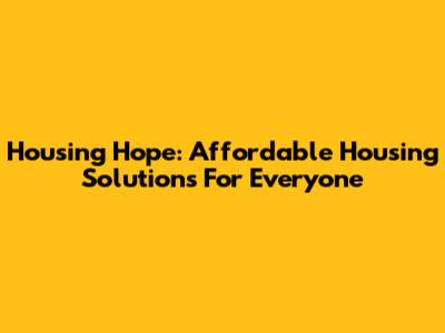 Housing Hope: Affordable Housing Solutions For Everyone