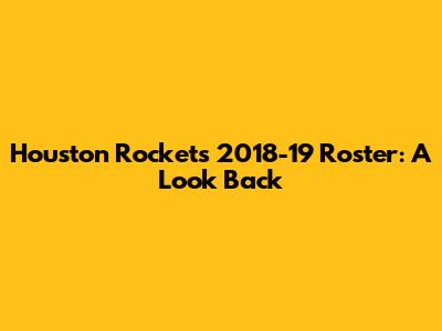 Houston Rockets 2018-19 Roster: A Look Back