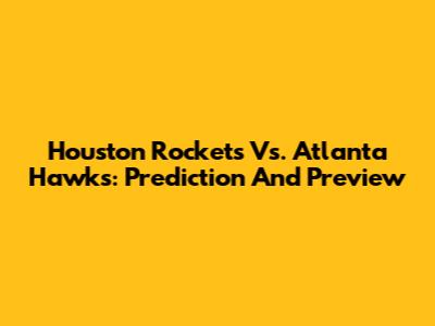 Houston Rockets Vs. Atlanta Hawks: Prediction And Preview