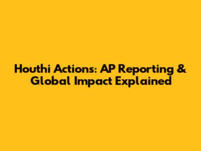 Houthi Actions: AP Reporting & Global Impact Explained