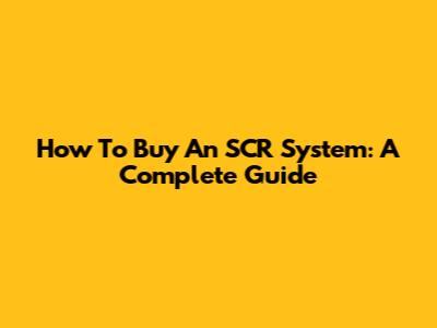 How To Buy An SCR System: A Complete Guide