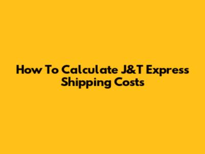 How To Calculate J&T Express Shipping Costs