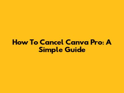 How To Cancel Canva Pro: A Simple Guide