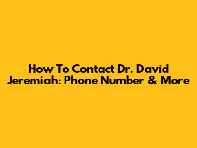 How To Contact Dr. David Jeremiah: Phone Number & More